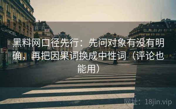 黑料网口径先行：先问对象有没有明确，再把因果词换成中性词（评论也能用）