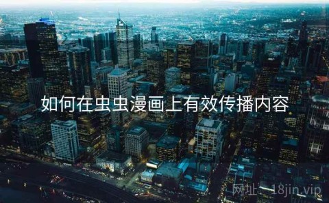 如何在虫虫漫画上有效传播内容