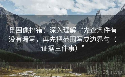 觅圈像排错：深入理解“先查条件有没有漏写，再先把范围写成边界句（证据三件事）”