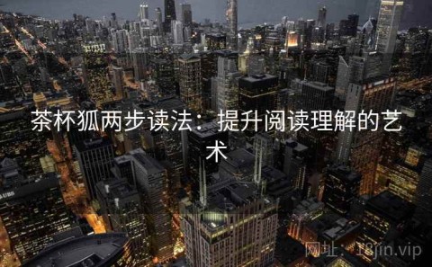 茶杯狐两步读法：提升阅读理解的艺术