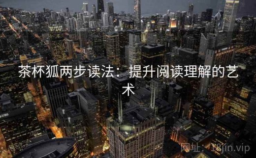 茶杯狐两步读法：提升阅读理解的艺术