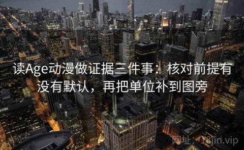 读Age动漫做证据三件事：核对前提有没有默认，再把单位补到图旁