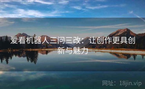 爱看机器人三问三改：让创作更具创新与魅力