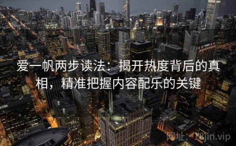爱一帆两步读法：揭开热度背后的真相，精准把握内容配乐的关键