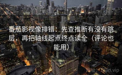 番茄影视像排错：先查推断有没有跳层，再把轴线起点终点读全（评论也能用）