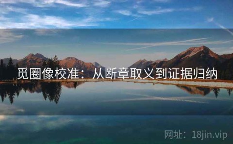 觅圈像校准：从断章取义到证据归纳