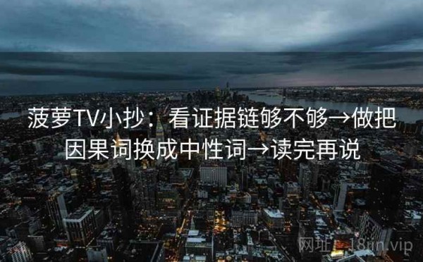 菠萝TV小抄：看证据链够不够→做把因果词换成中性词→读完再说