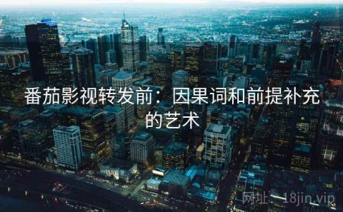 番茄影视转发前：因果词和前提补充的艺术