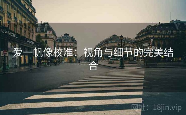 爱一帆像校准：视角与细节的完美结合