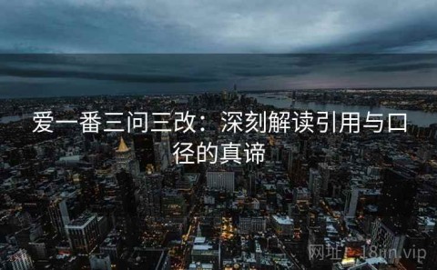 爱一番三问三改：深刻解读引用与口径的真谛