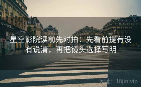 星空影院读前先对拍：先看前提有没有说清，再把镜头选择写明
