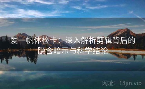 爱一帆体检卡：深入解析剪辑背后的隐含暗示与科学结论