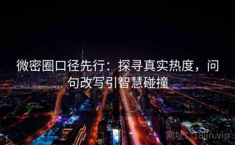 微密圈口径先行：探寻真实热度，问句改写引智慧碰撞