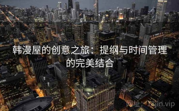 韩漫屋的创意之旅：提纲与时间管理的完美结合