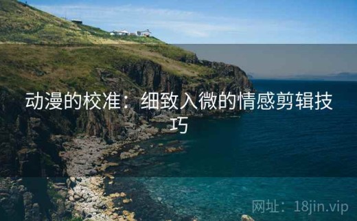 动漫的校准：细致入微的情感剪辑技巧