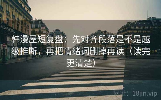 韩漫屋短复盘：先对齐段落是不是越级推断，再把情绪词删掉再读（读完更清楚）