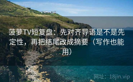 菠萝TV短复盘：先对齐导语是不是先定性，再把结尾改成摘要（写作也能用）