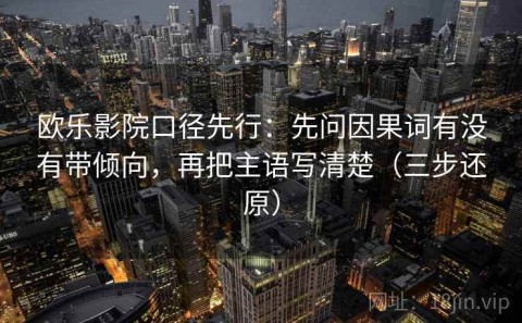 欧乐影院口径先行：先问因果词有没有带倾向，再把主语写清楚（三步还原）