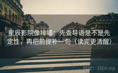 星辰影院像排错：先查导语是不是先定性，再把前提补一句（读完更清醒）