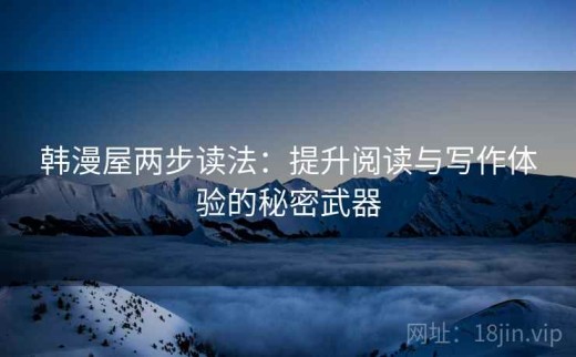 韩漫屋两步读法：提升阅读与写作体验的秘密武器