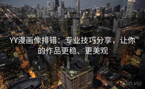 YY漫画像排错：专业技巧分享，让你的作品更稳、更美观