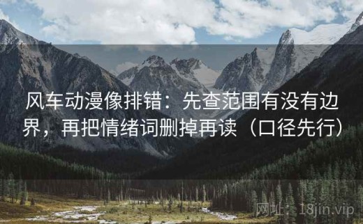风车动漫像排错：先查范围有没有边界，再把情绪词删掉再读（口径先行）