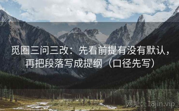 觅圈三问三改：先看前提有没有默认，再把段落写成提纲（口径先写）