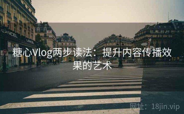 糖心Vlog两步读法：提升内容传播效果的艺术