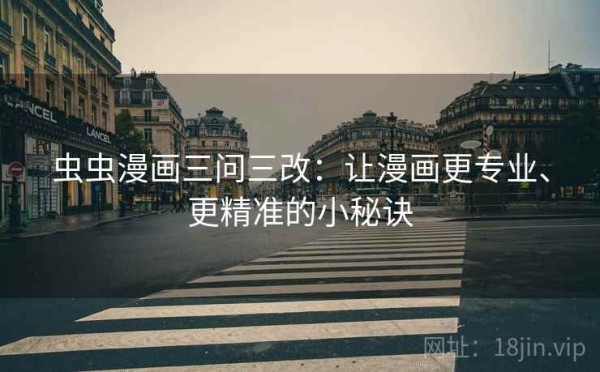虫虫漫画三问三改：让漫画更专业、更精准的小秘诀