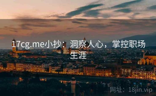 17cg.me小抄：洞察人心，掌控职场生涯