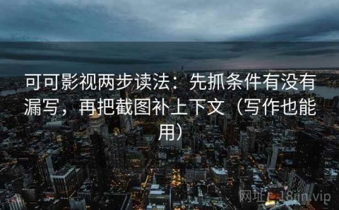 可可影视两步读法：先抓条件有没有漏写，再把截图补上下文（写作也能用）