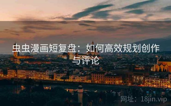 虫虫漫画短复盘：如何高效规划创作与评论