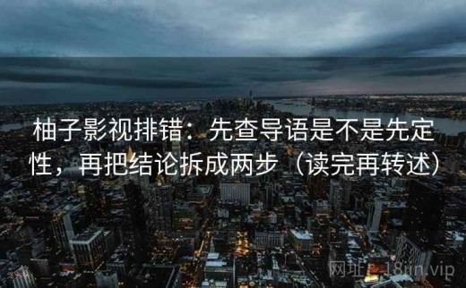 柚子影视排错：先查导语是不是先定性，再把结论拆成两步（读完再转述）