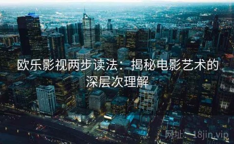 欧乐影视两步读法：揭秘电影艺术的深层次理解