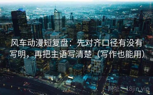 风车动漫短复盘：先对齐口径有没有写明，再把主语写清楚（写作也能用）