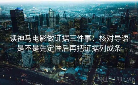 读神马电影做证据三件事：核对导语是不是先定性后再把证据列成条