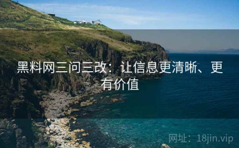 黑料网三问三改：让信息更清晰、更有价值