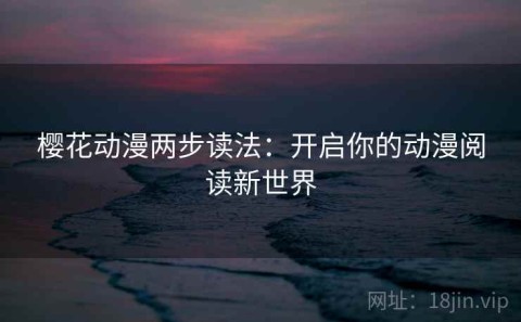 樱花动漫两步读法：开启你的动漫阅读新世界