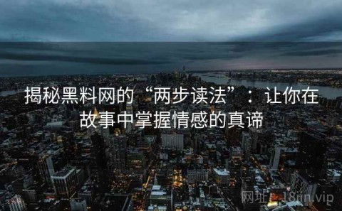 揭秘黑料网的“两步读法”：让你在故事中掌握情感的真谛