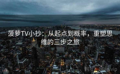 菠萝TV小抄：从起点到概率，重塑思维的三步之旅