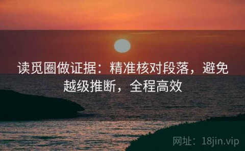读觅圈做证据：精准核对段落，避免越级推断，全程高效