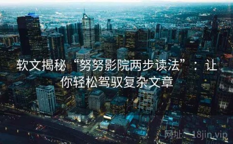 软文揭秘“努努影院两步读法”：让你轻松驾驭复杂文章