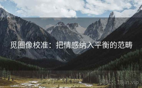 觅圈像校准：把情感纳入平衡的范畴
