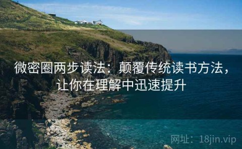 微密圈两步读法：颠覆传统读书方法，让你在理解中迅速提升
