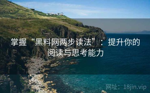 掌握“黑料网两步读法”：提升你的阅读与思考能力