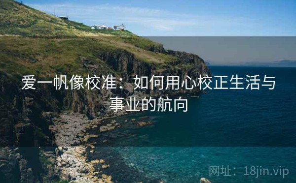 爱一帆像校准：如何用心校正生活与事业的航向