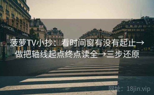 菠萝TV小抄：看时间窗有没有起止→做把轴线起点终点读全→三步还原