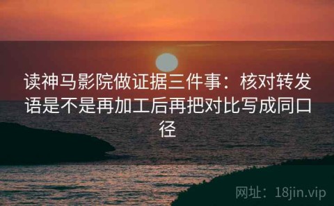 读神马影院做证据三件事：核对转发语是不是再加工后再把对比写成同口径