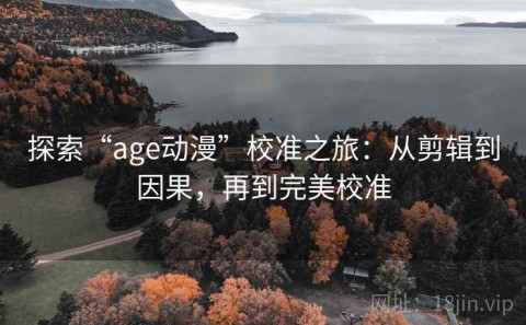 探索“age动漫”校准之旅：从剪辑到因果，再到完美校准