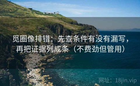 觅圈像排错：先查条件有没有漏写，再把证据列成条（不费劲但管用）